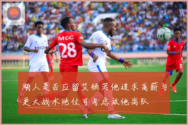 湖人是否应留艾顿若他追求高薪与更大战术地位可考虑放他离队