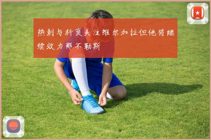 热刺与科莫关注维尔加拉但他将继续效力那不勒斯