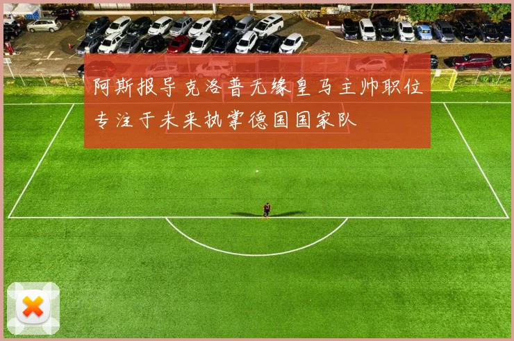 阿斯报导克洛普无缘皇马主帅职位专注于未来执掌德国国家队