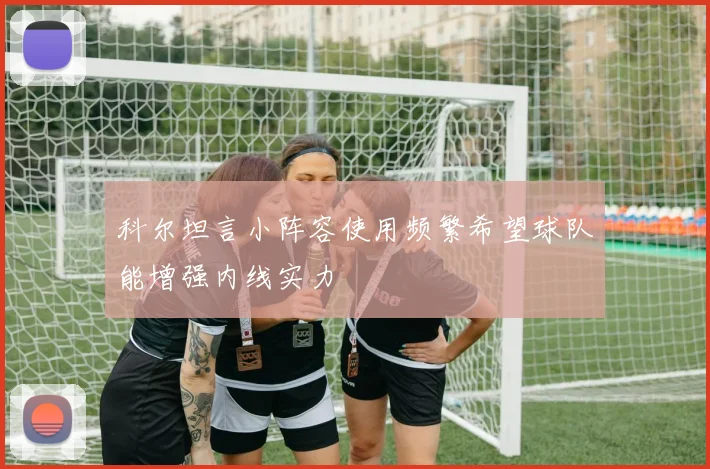 科尔坦言小阵容使用频繁希望球队能增强内线实力