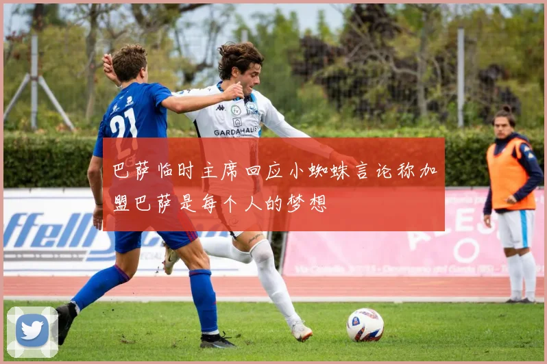 巴萨临时主席回应小蜘蛛言论称加盟巴萨是每个人的梦想
