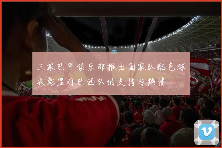 三家巴甲俱乐部推出国家队配色球衣彰显对巴西队的支持与热情