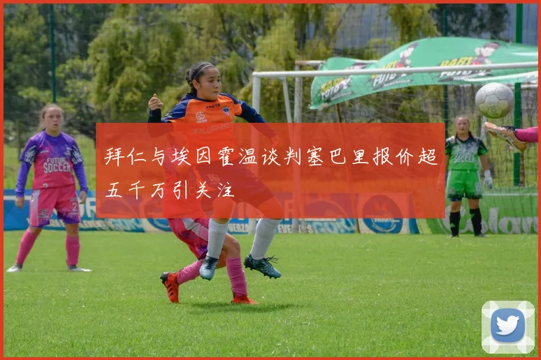 拜仁与埃因霍温谈判塞巴里报价超五千万引关注