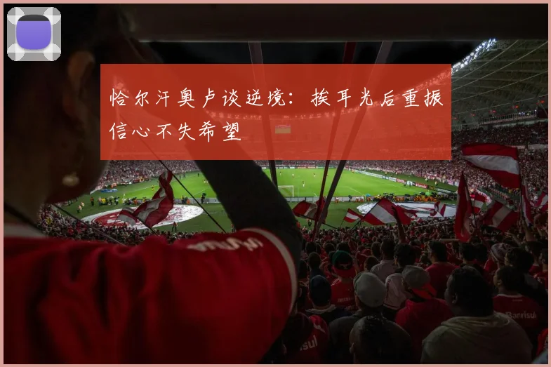 恰尔汗奥卢谈逆境:挨耳光后重振信心不失希望