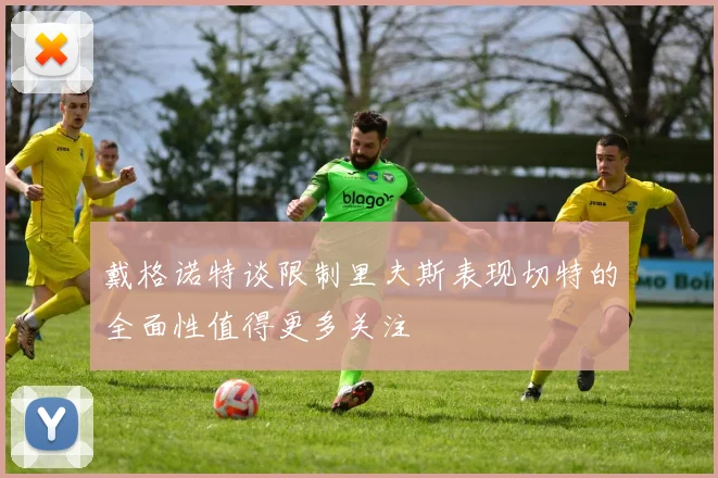 戴格诺特谈限制里夫斯表现切特的全面性值得更多关注