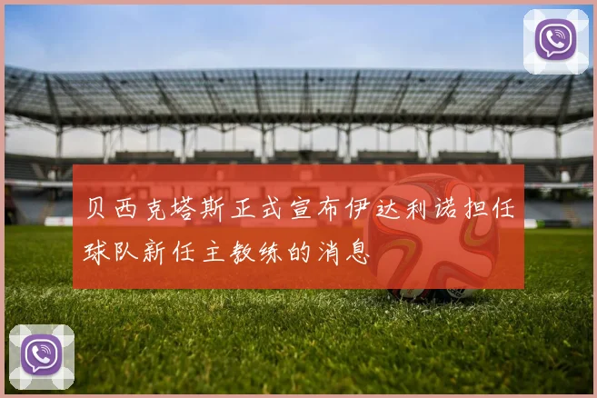 贝西克塔斯正式宣布伊达利诺担任球队新任主教练的消息